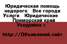 Юридическая помощь недорого - Все города Услуги » Юридические   . Приморский край,Уссурийск г.